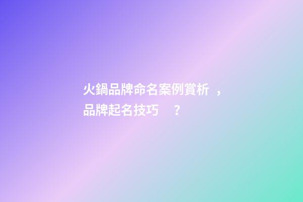 火鍋品牌命名案例賞析，品牌起名技巧？-第1張-商標起名-玄機派